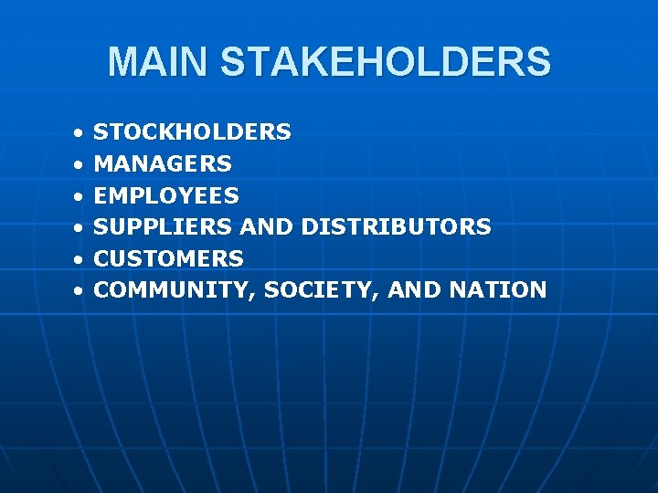 MAIN STAKEHOLDERS • • • STOCKHOLDERS MANAGERS EMPLOYEES SUPPLIERS AND DISTRIBUTORS CUSTOMERS COMMUNITY, SOCIETY,