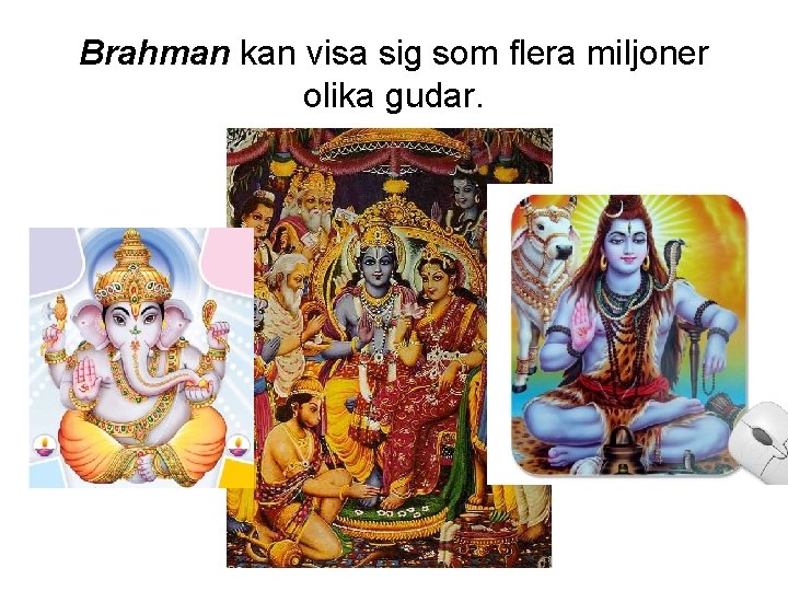 Brahman kan visa sig som flera miljoner olika gudar. 