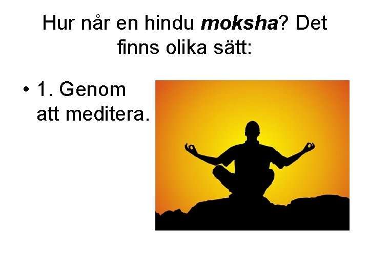 Hur når en hindu moksha? Det finns olika sätt: • 1. Genom att meditera.