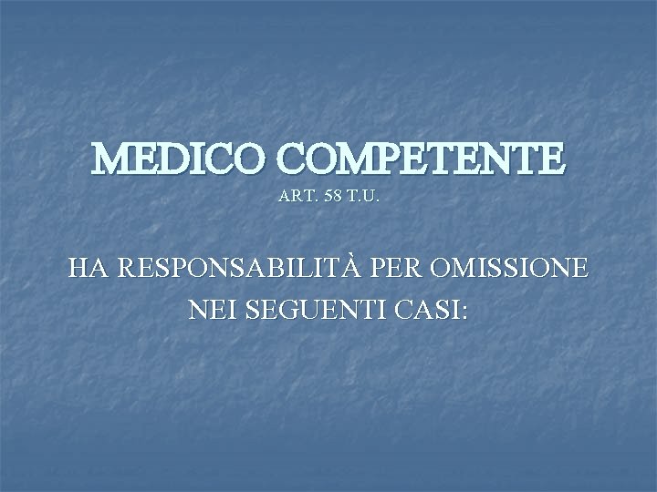 MEDICO COMPETENTE ART. 58 T. U. HA RESPONSABILITÀ PER OMISSIONE NEI SEGUENTI CASI: 