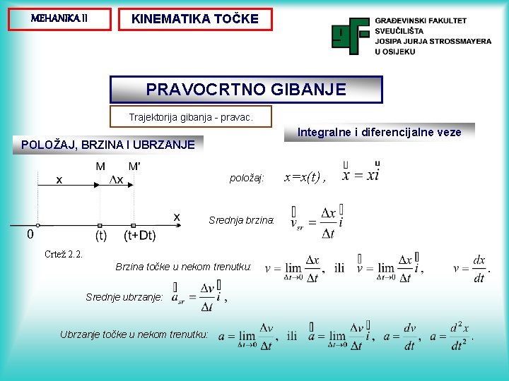 MEHANIKA II KINEMATIKA TOČKE PRAVOCRTNO GIBANJE Trajektorija gibanja - pravac. Integralne i diferencijalne veze MEHANIKA II KINEMATIKA TOČKE PRAVOCRTNO GIBANJE Trajektorija gibanja - pravac. Integralne i diferencijalne veze