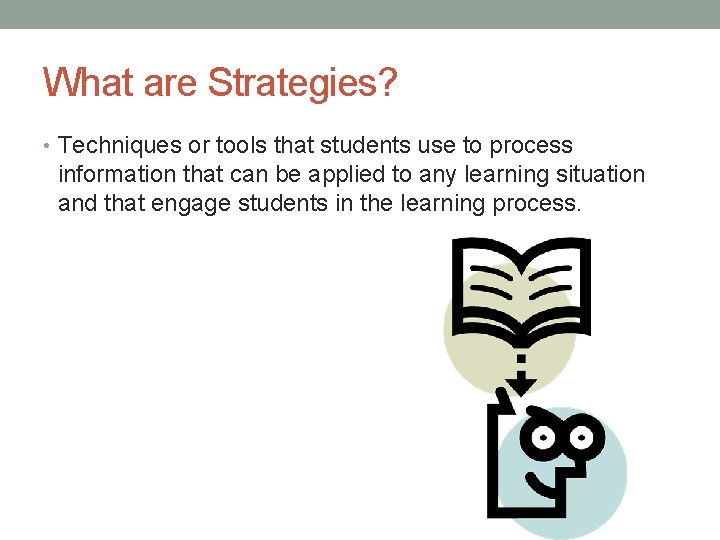 What are Strategies? • Techniques or tools that students use to process information that