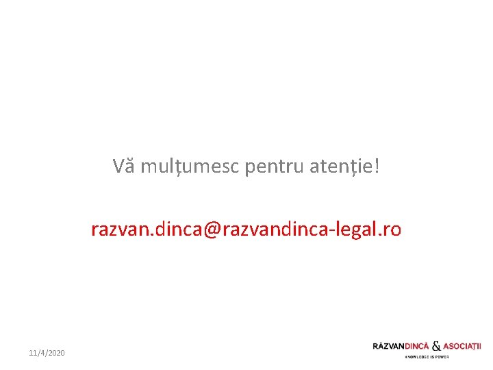 Vă mulțumesc pentru atenție! razvan. dinca@razvandinca-legal. ro 11/4/2020 