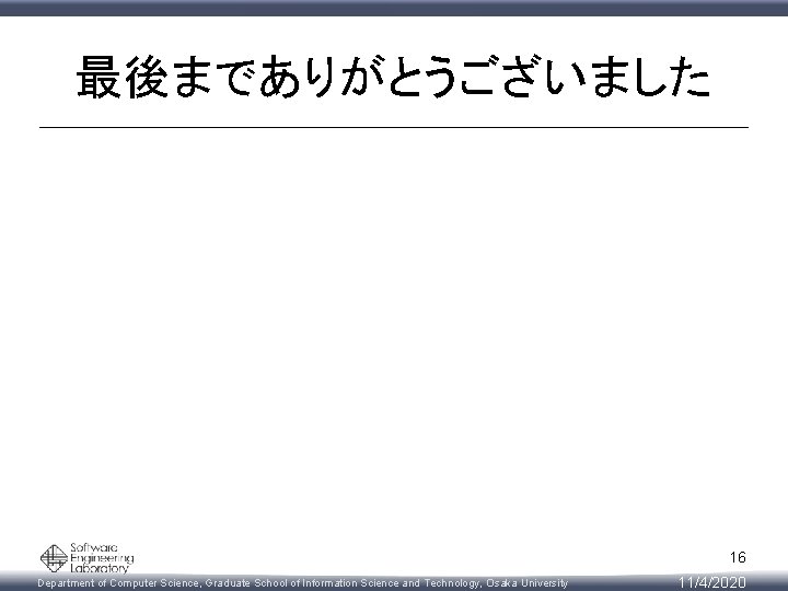 最後までありがとうございました 16 Department of Computer Science, Graduate School of Information Science and Technology, Osaka