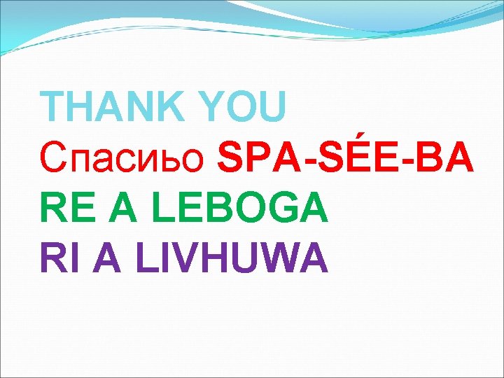 THANK YOU Спасиьо SPA-SÉE-BA RE A LEBOGA RI A LIVHUWA 