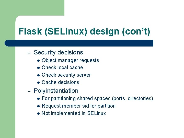 Flask (SELinux) design (con’t) – Security decisions l l – Object manager requests Check
