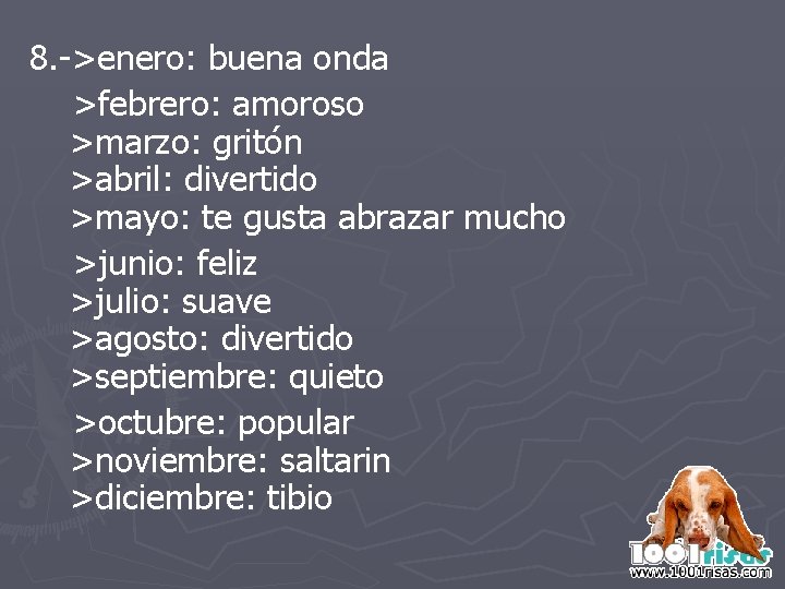 8. ->enero: buena onda >febrero: amoroso >marzo: gritón >abril: divertido >mayo: te gusta abrazar 8. ->enero: buena onda >febrero: amoroso >marzo: gritón >abril: divertido >mayo: te gusta abrazar
