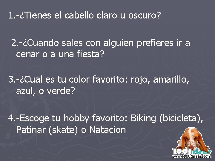 1. -¿Tienes el cabello claro u oscuro? 2. -¿Cuando sales con alguien prefieres ir 1. -¿Tienes el cabello claro u oscuro? 2. -¿Cuando sales con alguien prefieres ir