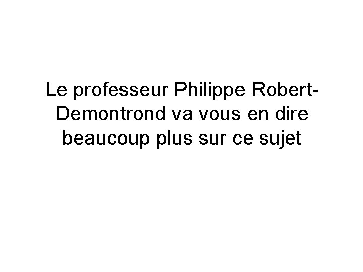 Le professeur Philippe Robert. Demontrond va vous en dire beaucoup plus sur ce sujet