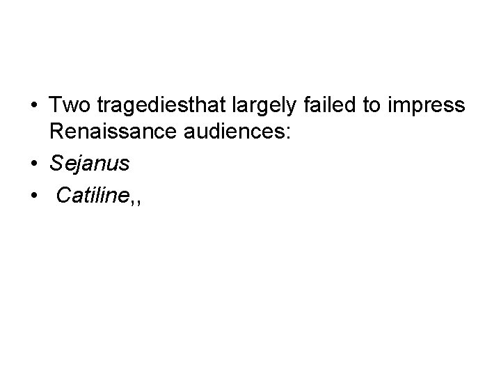  • Two tragediesthat largely failed to impress Renaissance audiences: • Sejanus • Catiline,