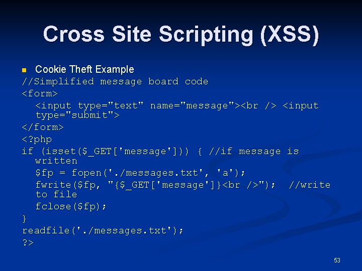 Cross Site Scripting (XSS) Cookie Theft Example //Simplified message board code <form> <input type="text"