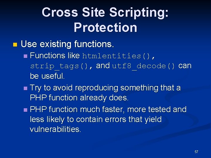 Cross Site Scripting: Protection n Use existing functions. Functions like htmlentities(), strip_tags(), and utf