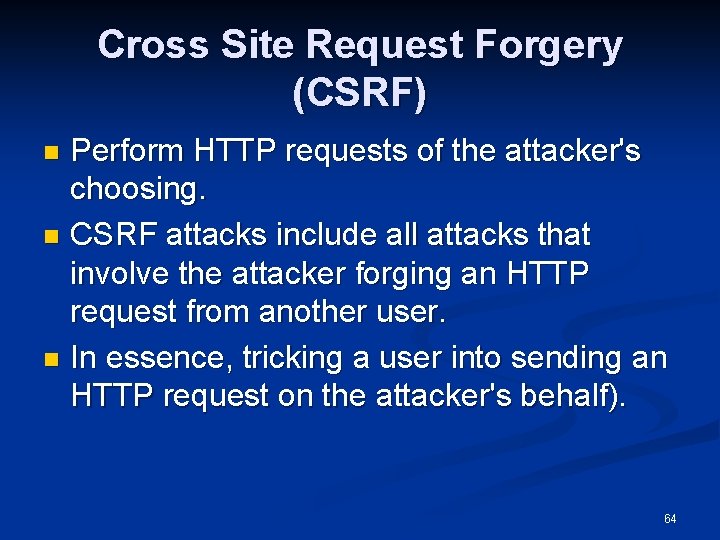 Cross Site Request Forgery (CSRF) Perform HTTP requests of the attacker's choosing. n CSRF