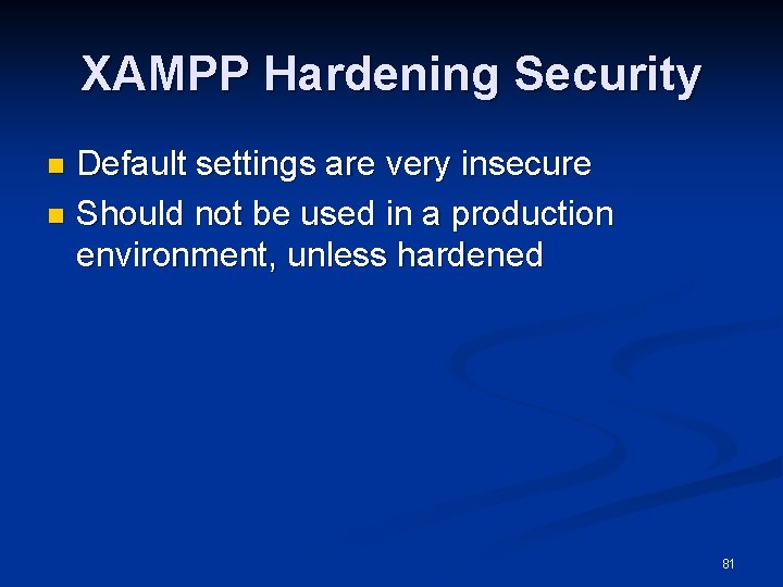 XAMPP Hardening Security Default settings are very insecure n Should not be used in