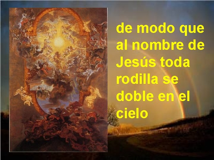 de modo que al nombre de Jesús toda rodilla se doble en el cielo