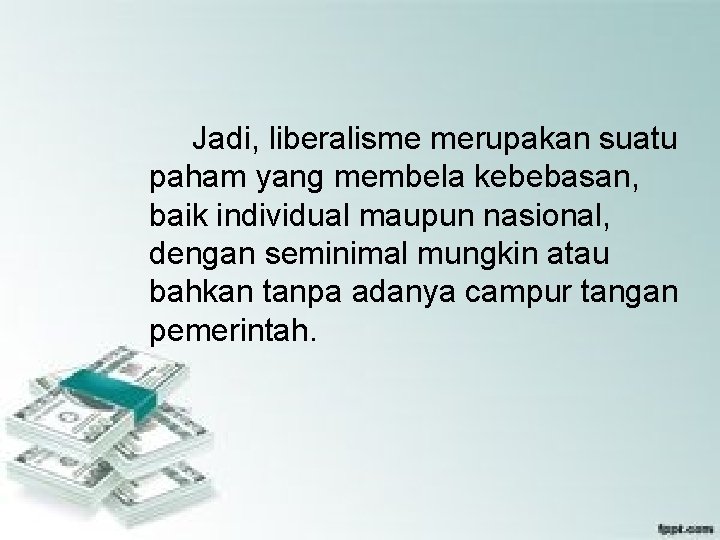 Jadi, liberalisme merupakan suatu paham yang membela kebebasan, baik individual maupun nasional, dengan seminimal