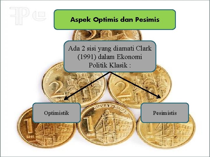 Aspek Optimis dan Pesimis Ada 2 sisi yang diamati Clark (1991) dalam Ekonomi Politik
