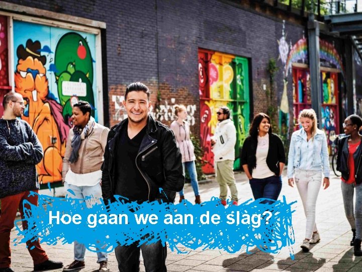 Hoe gaan we aan de slag? 