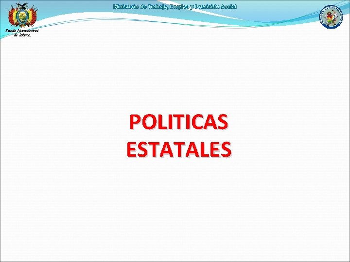 Ministerio de Trabajo, Empleo y Previsión Social Estado Plurinacional de Bolivia POLITICAS ESTATALES 