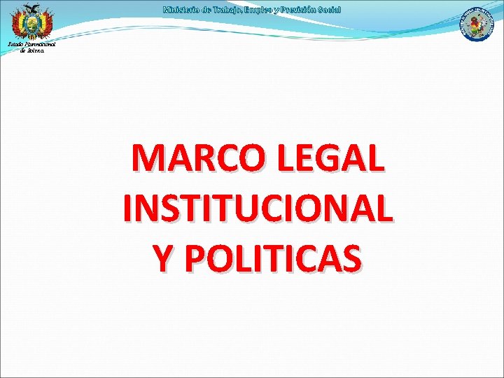Ministerio de Trabajo, Empleo y Previsión Social Estado Plurinacional de Bolivia MARCO LEGAL INSTITUCIONAL