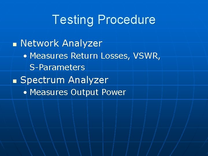 Testing Procedure n Network Analyzer • Measures Return Losses, VSWR, S-Parameters n Spectrum Analyzer