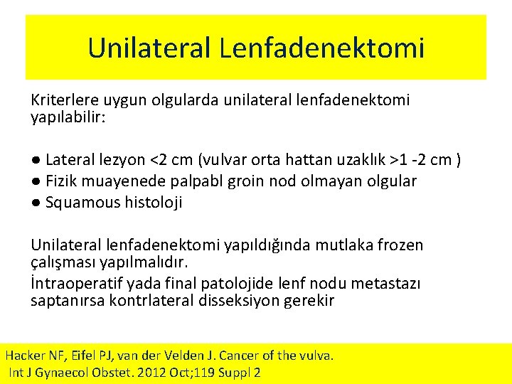 Unilateral Lenfadenektomi Kriterlere uygun olgularda unilateral lenfadenektomi yapılabilir: ● Lateral lezyon <2 cm (vulvar