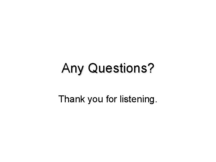 Any Questions? Thank you for listening. 