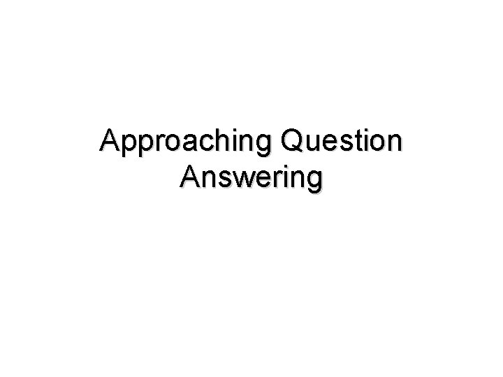 Approaching Question Answering 