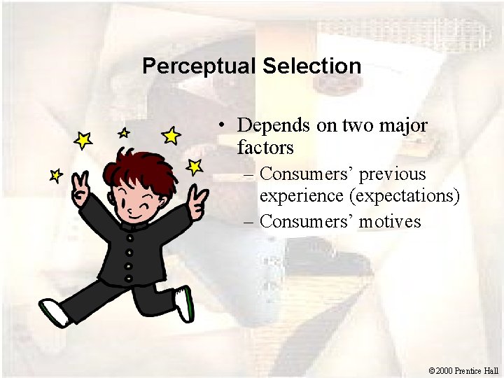 Perceptual Selection • Depends on two major factors – Consumers’ previous experience (expectations) –