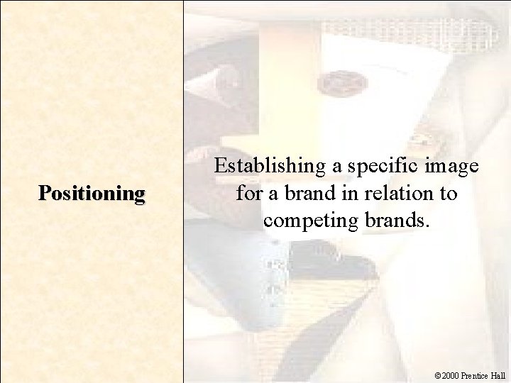 Positioning Establishing a specific image for a brand in relation to competing brands. ©