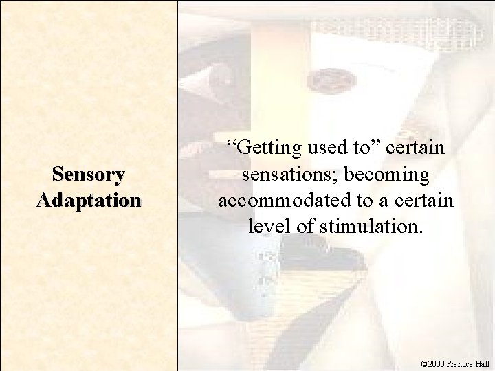 Sensory Adaptation “Getting used to” certain sensations; becoming accommodated to a certain level of