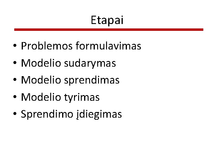 Etapai • • • Problemos formulavimas Modelio sudarymas Modelio sprendimas Modelio tyrimas Sprendimo įdiegimas