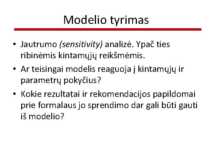 Modelio tyrimas • Jautrumo (sensitivity) analizė. Ypač ties ribinėmis kintamųjų reikšmėmis. • Ar teisingai