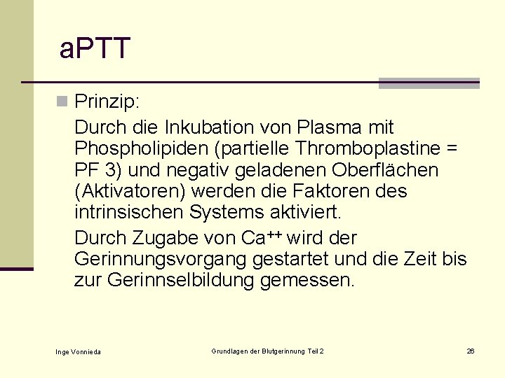 a. PTT n Prinzip: Durch die Inkubation von Plasma mit Phospholipiden (partielle Thromboplastine =