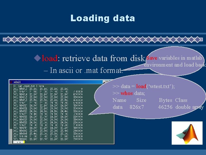 Loading data uload: retrieve data from disk. Save variables in matlab environment and load
