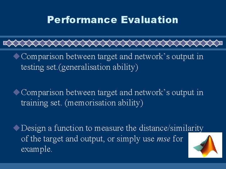 Performance Evaluation u Comparison between target and network’s output in testing set. (generalisation ability)