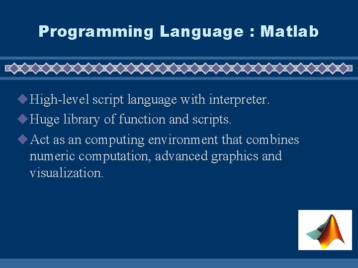 Programming Language : Matlab u High-level script language with interpreter. u Huge library of