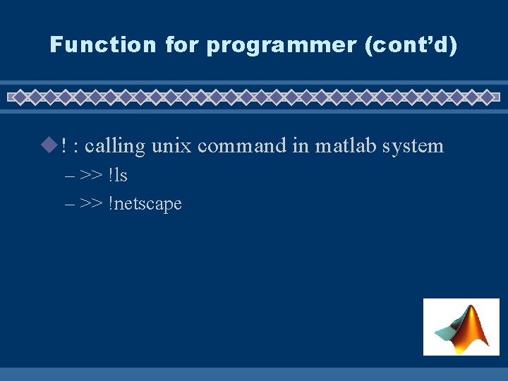 Function for programmer (cont’d) u! : calling unix command in matlab system – >>