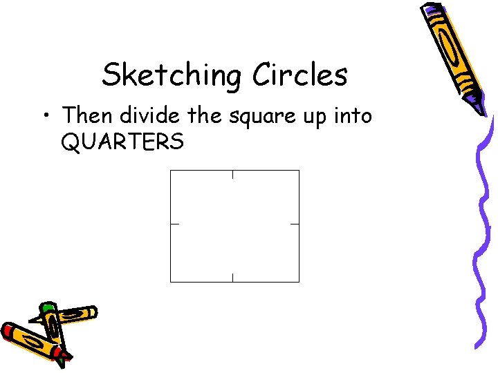 Sketching Circles • Then divide the square up into QUARTERS 