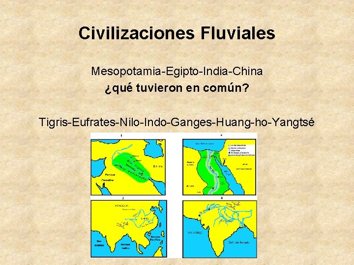 Civilizaciones Fluviales Mesopotamia-Egipto-India-China ¿qué tuvieron en común? Tigris-Eufrates-Nilo-Indo-Ganges-Huang-ho-Yangtsé 