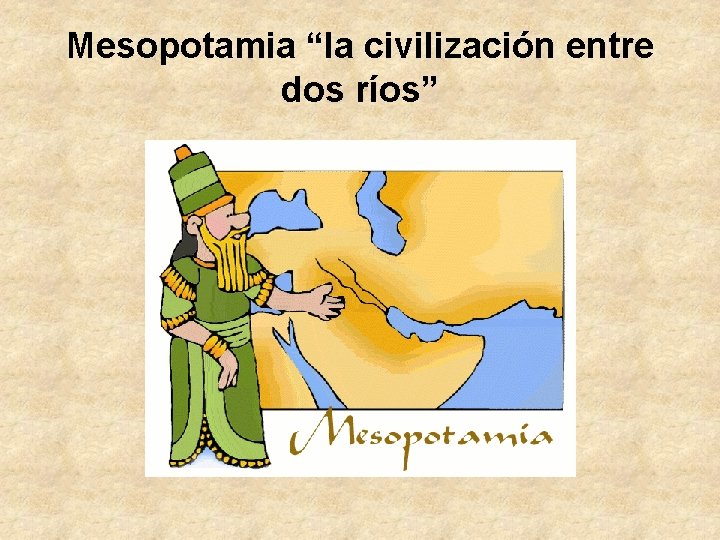Mesopotamia “la civilización entre dos ríos” Mesopotamia “la civilización entre dos ríos”