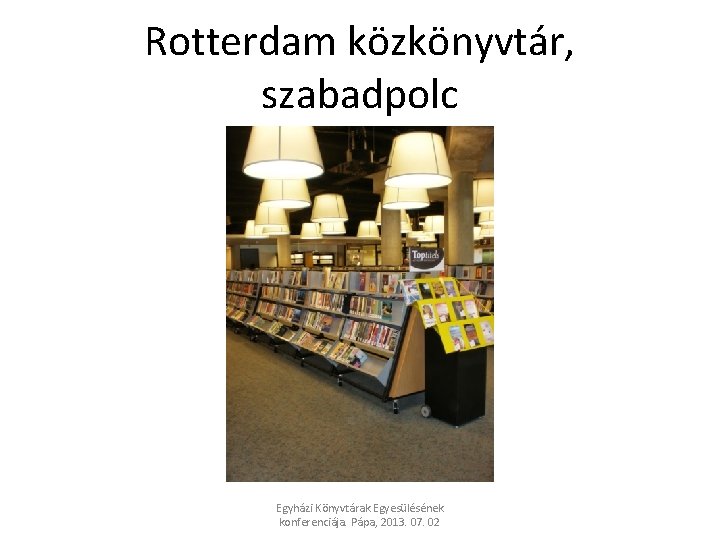 Rotterdam közkönyvtár, szabadpolc Egyházi Könyvtárak Egyesülésének konferenciája. Pápa, 2013. 07. 02 