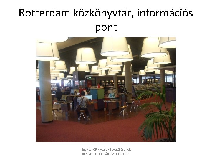 Rotterdam közkönyvtár, információs pont Egyházi Könyvtárak Egyesülésének konferenciája. Pápa, 2013. 07. 02 
