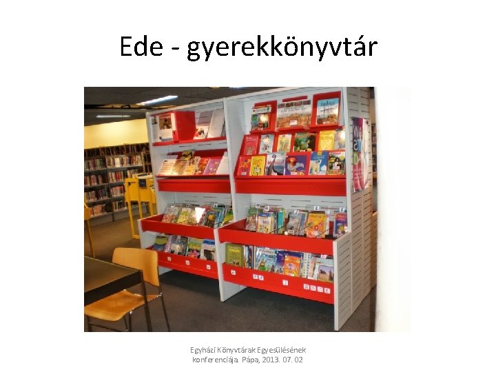 Ede - gyerekkönyvtár Egyházi Könyvtárak Egyesülésének konferenciája. Pápa, 2013. 07. 02 