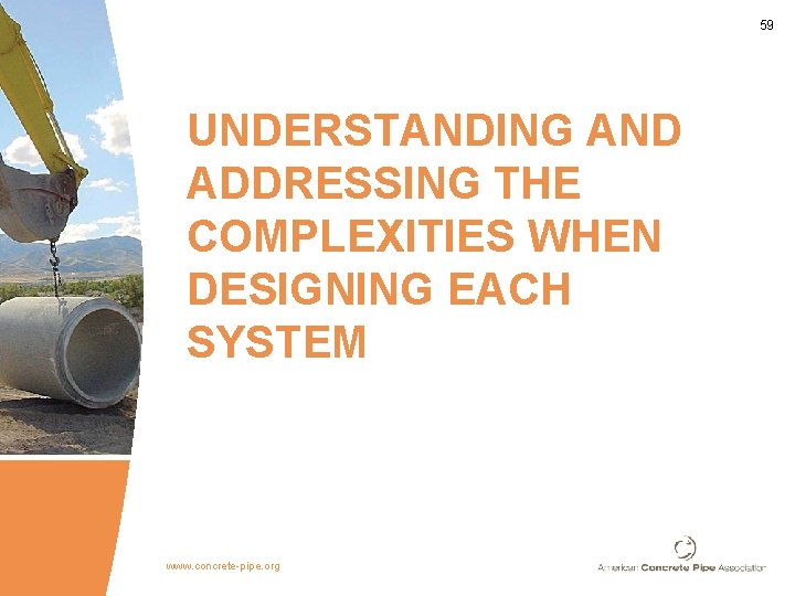 59 UNDERSTANDING AND ADDRESSING THE COMPLEXITIES WHEN DESIGNING EACH SYSTEM www. concrete-pipe. org 