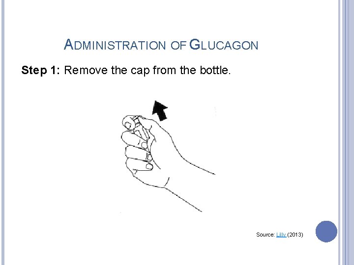 ADMINISTRATION OF GLUCAGON Step 1: Remove the cap from the bottle. Source: Lilly (2013)
