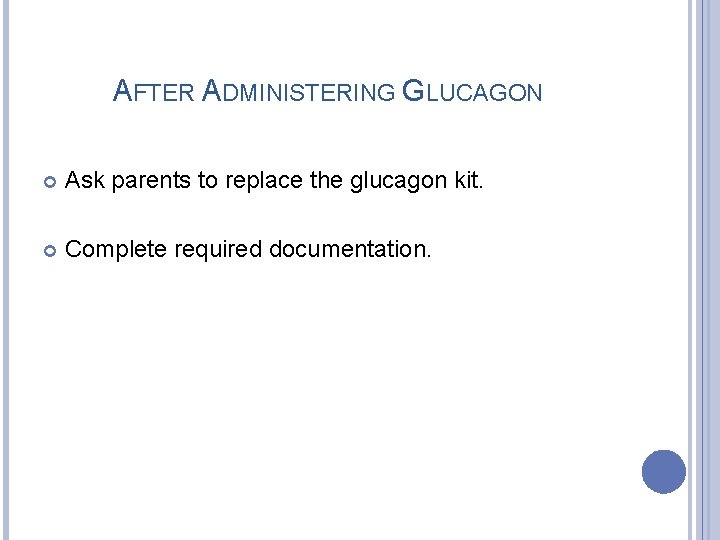 AFTER ADMINISTERING GLUCAGON Ask parents to replace the glucagon kit. Complete required documentation. 