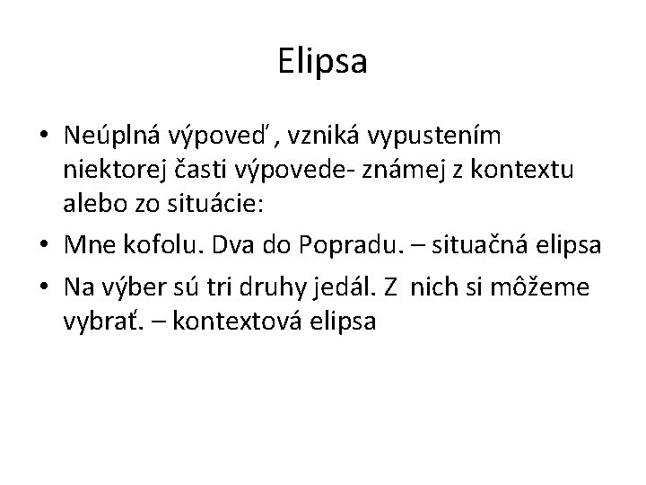 Elipsa • Neúplná výpoveď , vzniká vypustením niektorej časti výpovede- známej z kontextu alebo