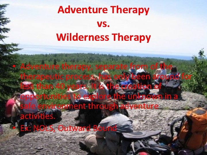 Adventure Therapy vs. Wilderness Therapy • Adventure therapy, separate from of therapeutic process, has