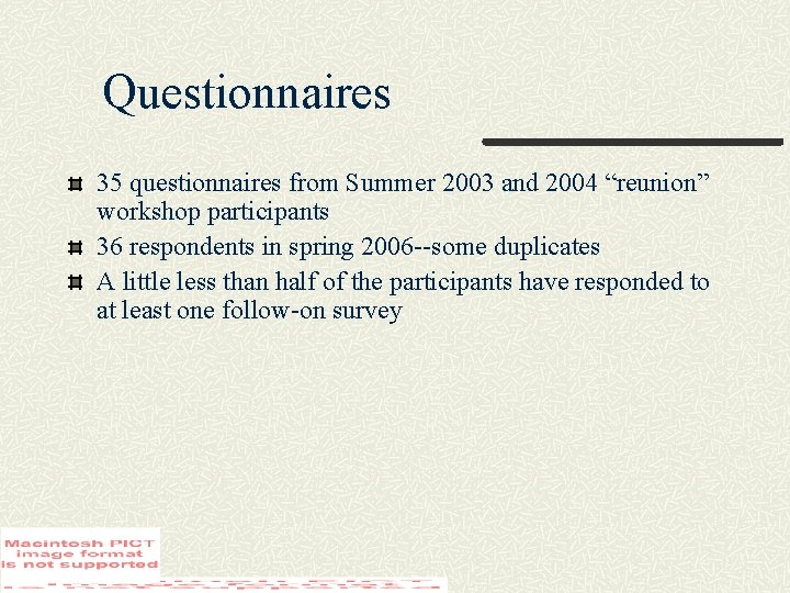 Questionnaires 35 questionnaires from Summer 2003 and 2004 “reunion” workshop participants 36 respondents in
